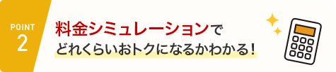 POINT2 料金シミュレーションでどれくらいおトクになるかわかる！