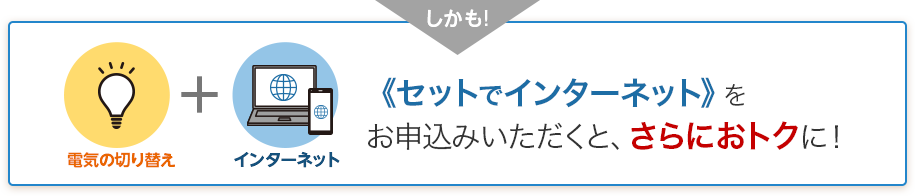 しかも！《セットでインターネット》をお申込みいただくと、さらにおトクに！