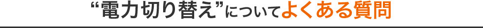 “電力切り替え”についてよくある質問