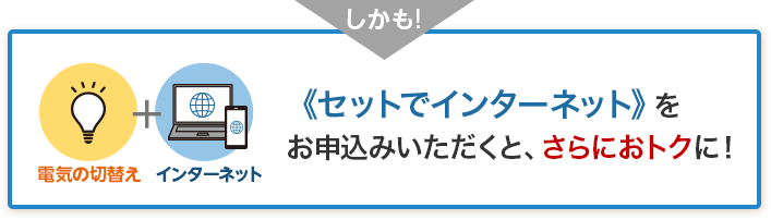 しかも！《セットでインターネット》をお申込みいただくと、さらにおトクに！