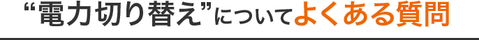 “電力切り替え”についてよくある質問