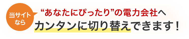 当サイトなら“あなたにぴったり”の電力会社へカンタンに切り替えできます！